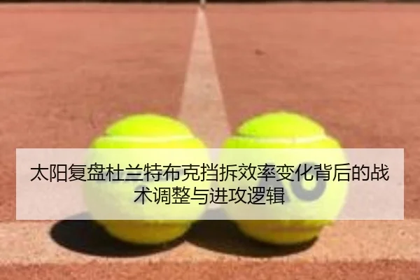 太阳复盘杜兰特布克挡拆效率变化背后的战术调整与进攻逻辑