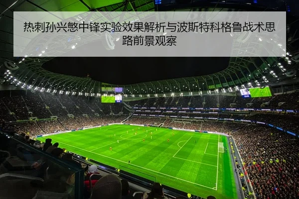 热刺孙兴慜中锋实验效果解析与波斯特科格鲁战术思路前景观察