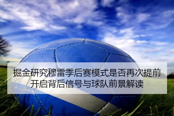 掘金研究穆雷季后赛模式是否再次提前开启背后信号与球队前景解读