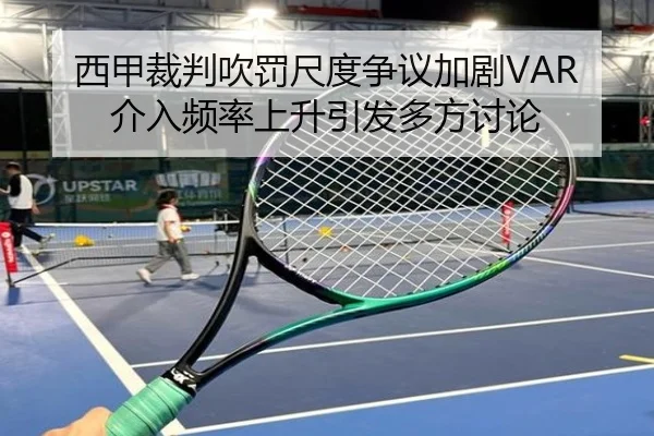 西甲裁判吹罚尺度争议加剧VAR介入频率上升引发多方讨论
