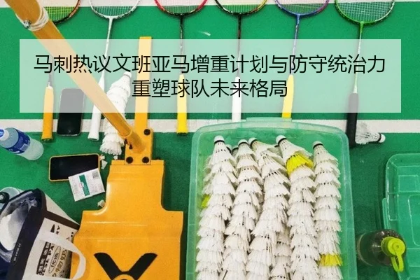 马刺热议文班亚马增重计划与防守统治力重塑球队未来格局
