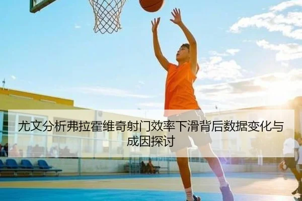 尤文分析弗拉霍维奇射门效率下滑背后数据变化与成因探讨