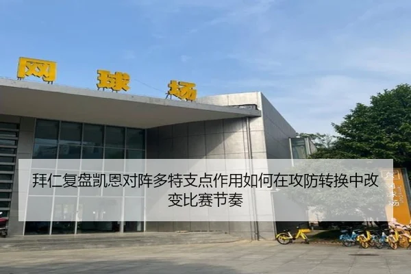 拜仁复盘凯恩对阵多特支点作用如何在攻防转换中改变比赛节奏