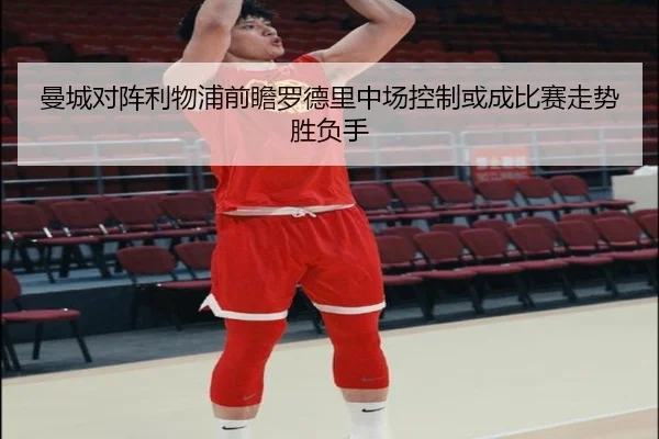 曼城对阵利物浦前瞻罗德里中场控制或成比赛走势胜负手