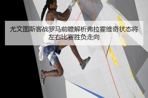 尤文图斯客战罗马前瞻解析弗拉霍维奇状态将左右比赛胜负走向